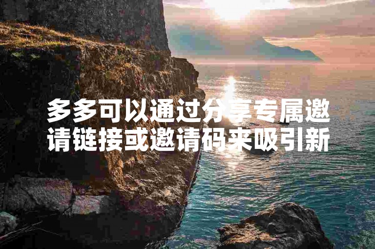多多可以通过分享专属邀请链接或邀请码来吸引新用户加入。