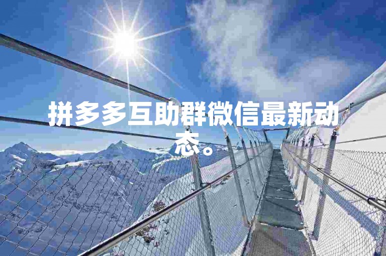 拼多多互助群微信最新动态。