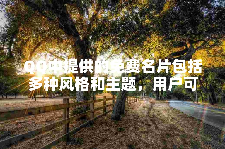 QQ中提供的免费名片包括多种风格和主题，用户可以根据个人喜好选择使用。