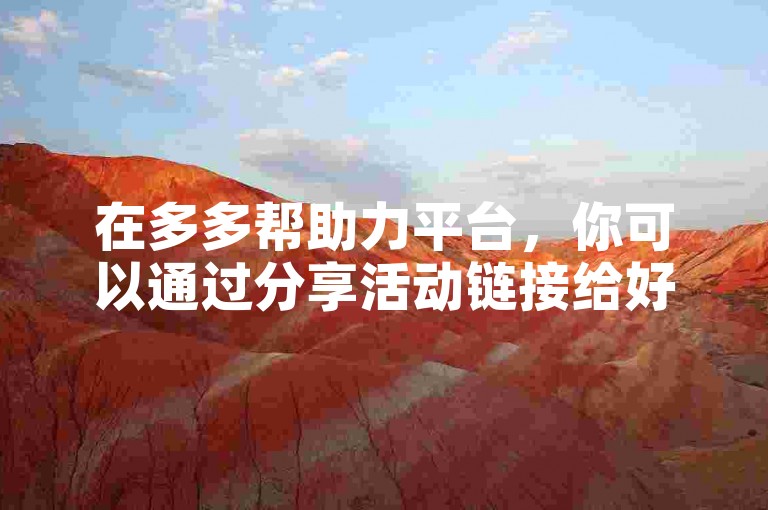 在多多帮助力平台，你可以通过分享活动链接给好友来获得他们的助力。