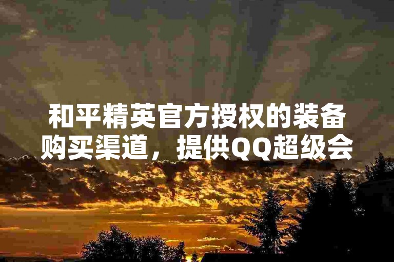 和平精英官方授权的装备购买渠道，提供QQ超级会员充值服务 - 快手24小时在线业务下单平台优惠多多 - 自助式下单享受全网最低价。
