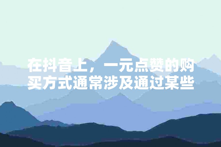 在抖音上，一元点赞的购买方式通常涉及通过某些第三方平台或服务进行交易。