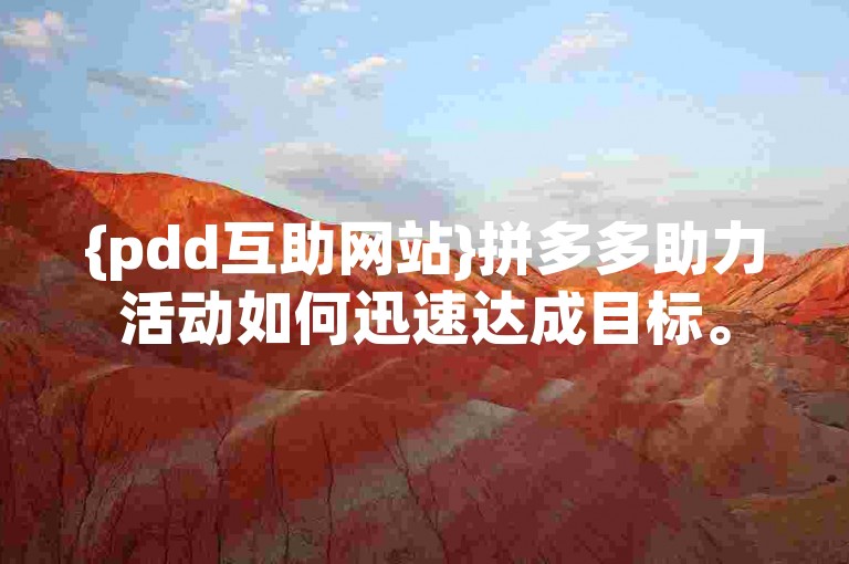 {pdd互助网站}拼多多助力活动如何迅速达成目标。