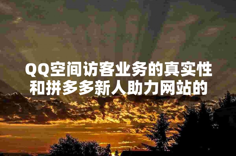 QQ空间访客业务的真实性和拼多多新人助力网站的粉丝助力100万的价格是值得怀疑的。