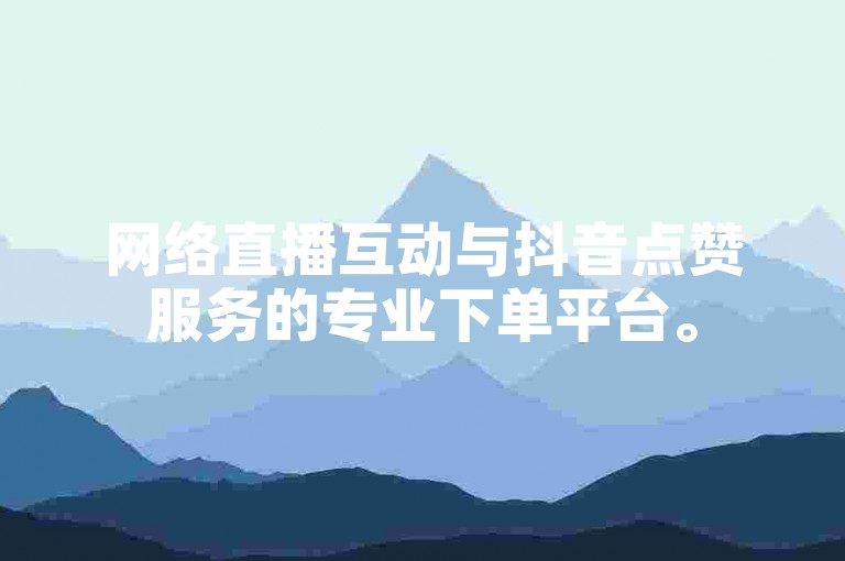 网络直播互动与抖音点赞服务的专业下单平台。