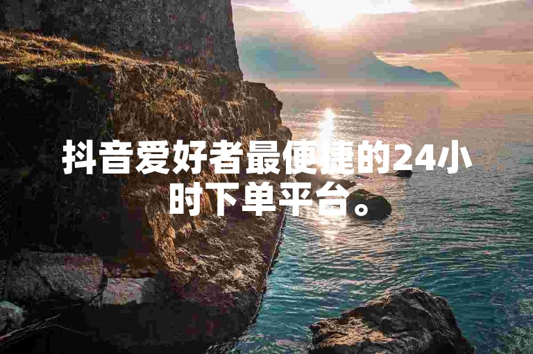 抖音爱好者最便捷的24小时下单平台。