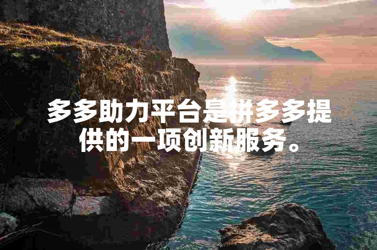 多多助力平台是拼多多提供的一项创新服务。