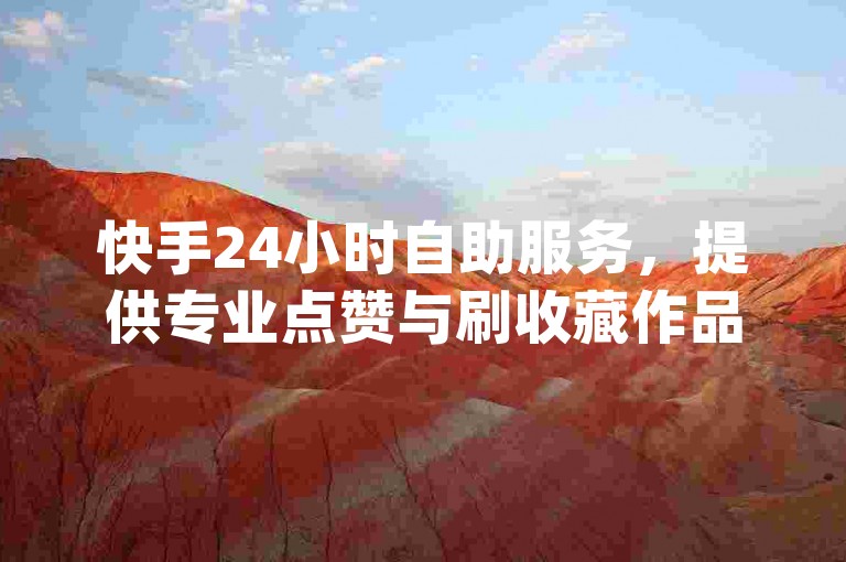 快手24小时自助服务，提供专业点赞与刷收藏作品，dy业务平台官方澄清谣言！