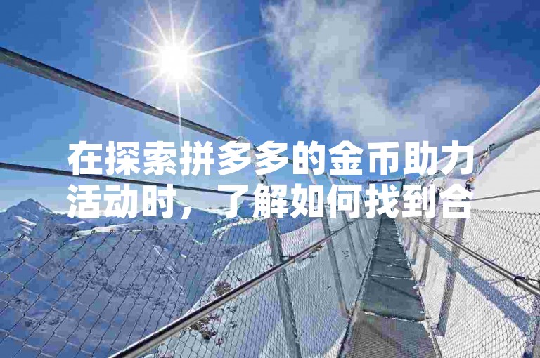 在探索拼多多的金币助力活动时，了解如何找到合适的平台进行助力是提升效率的关键。