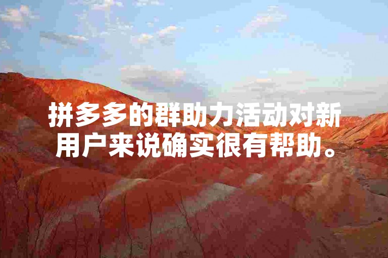 拼多多的群助力活动对新用户来说确实很有帮助。