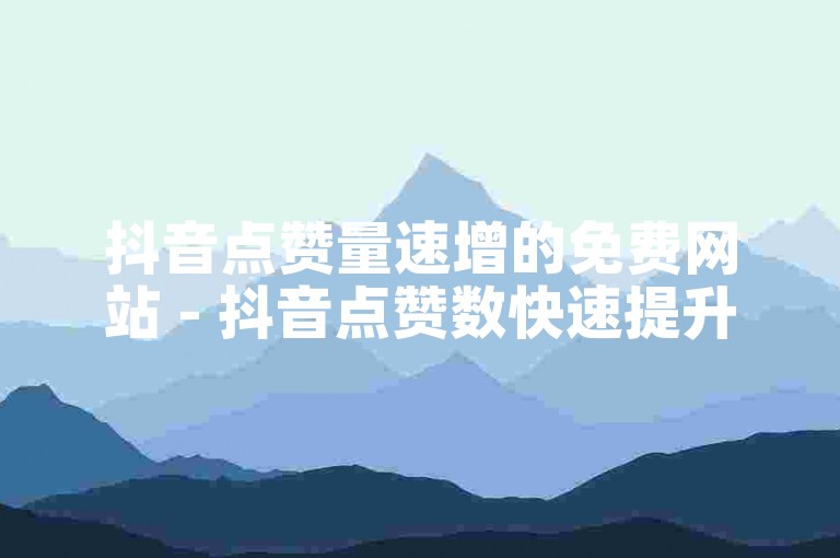抖音点赞量速增的免费网站 - 抖音点赞数快速提升的在线平台！