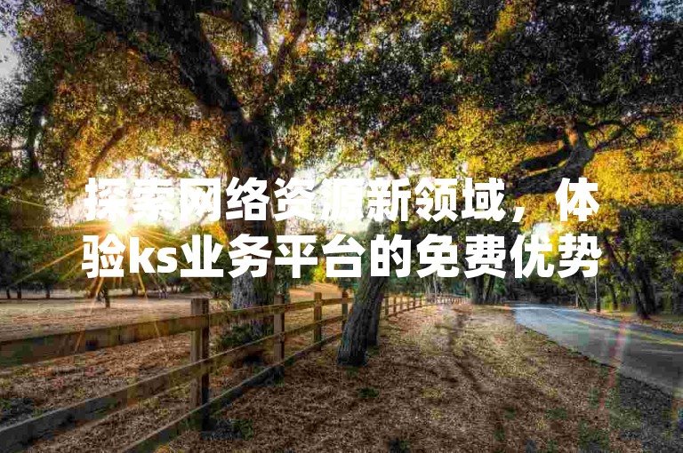 探索网络资源新领域，体验ks业务平台的免费优势，同时享受抖音访客软件带来的流量增长，拼多多现金大转盘的互助乐趣，以及qq访问量的免费获取技巧。