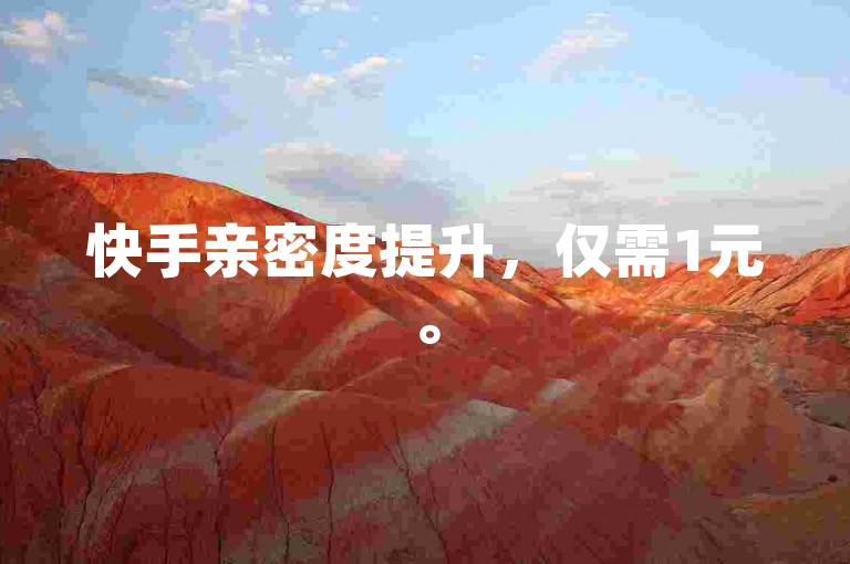 快手亲密度提升，仅需1元。