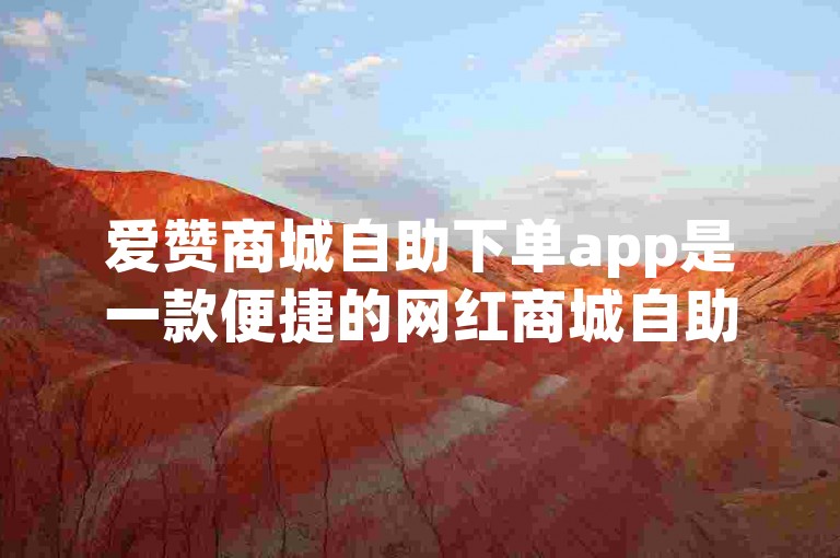爱赞商城自助下单app是一款便捷的网红商城自助下单软件。