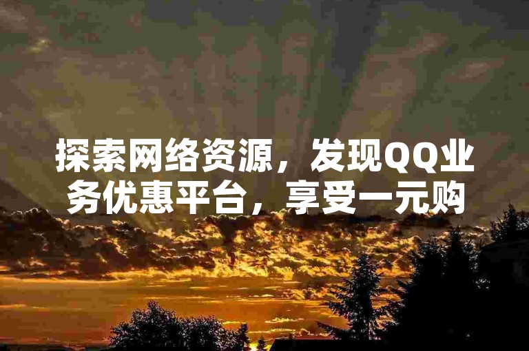 探索网络资源，发现QQ业务优惠平台，享受一元购赞快手服务。