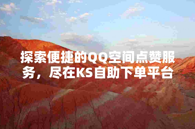 探索便捷的QQ空间点赞服务，尽在KS自助下单平台。