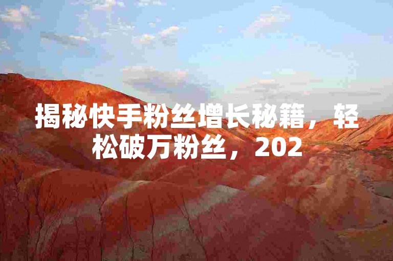 揭秘快手粉丝增长秘籍，轻松破万粉丝，2025年必备技巧！