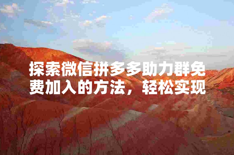 探索微信拼多多助力群免费加入的方法，轻松实现多多助力刷人。