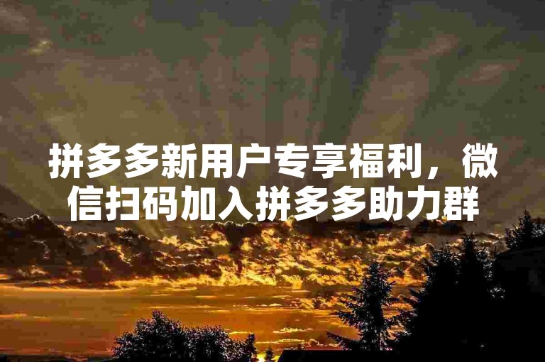 拼多多新用户专享福利，微信扫码加入拼多多助力群，享受免费优惠。