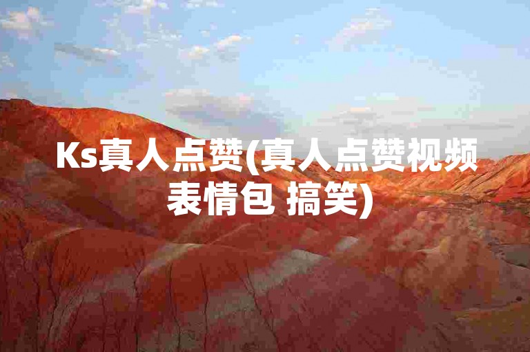 Ks真人点赞(真人点赞视频 表情包 搞笑)