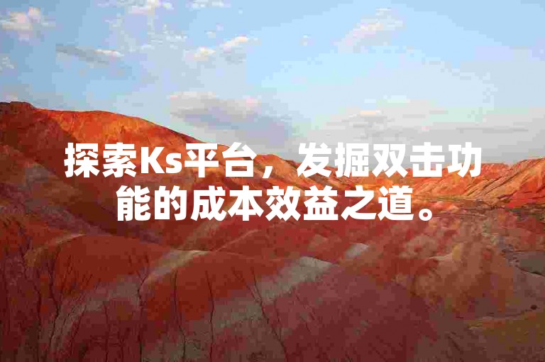 探索Ks平台，发掘双击功能的成本效益之道。
