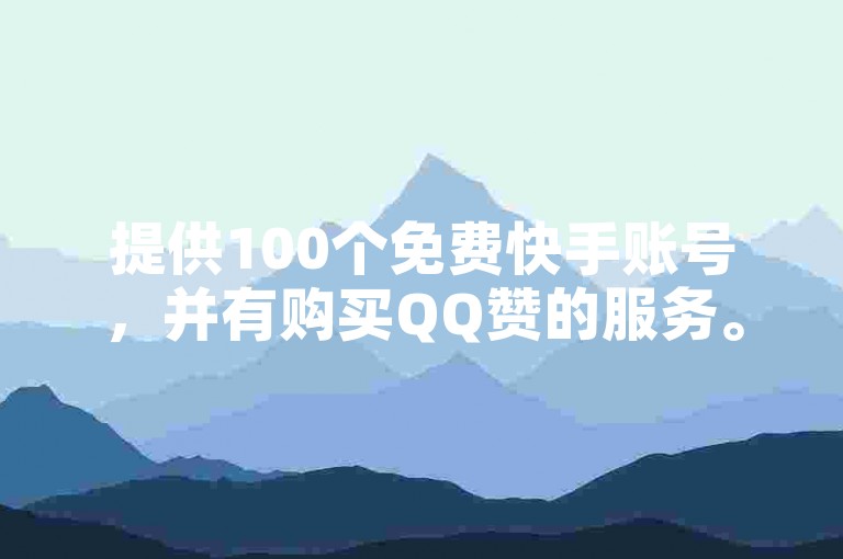 提供100个免费快手账号，并有购买QQ赞的服务。
