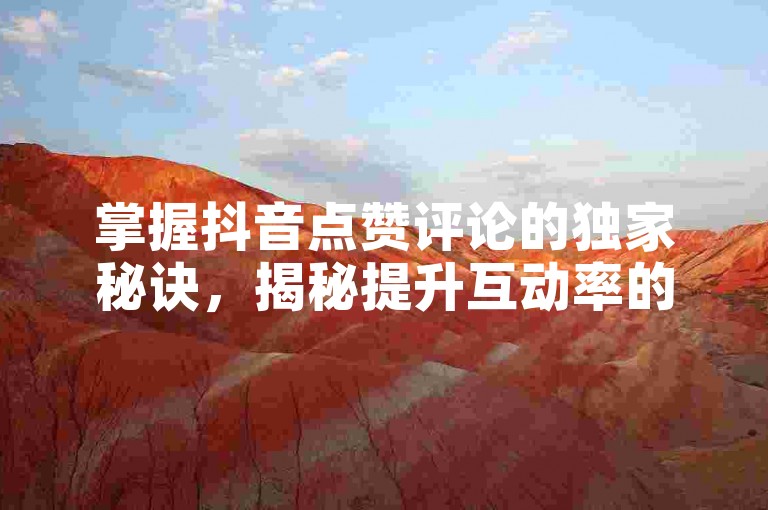 掌握抖音点赞评论的独家秘诀，揭秘提升互动率的技巧，2025年必备知识！