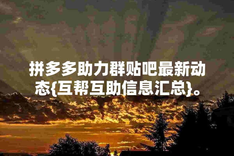 拼多多助力群贴吧最新动态{互帮互助信息汇总}。