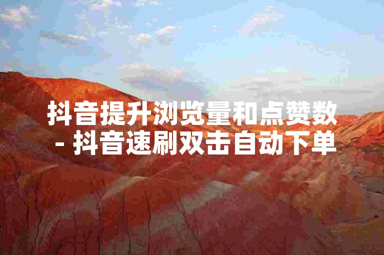 抖音提升浏览量和点赞数 - 抖音速刷双击自动下单快速增加。