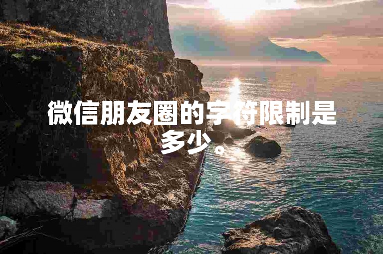 微信朋友圈的字符限制是多少。