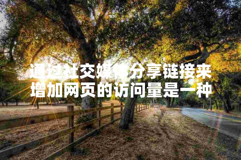 通过社交媒体分享链接来增加网页的访问量是一种高效的在线推广策略。
