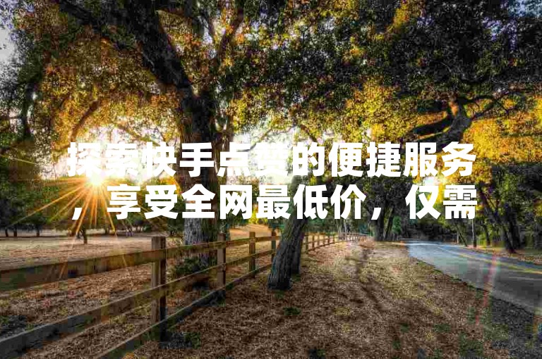 探索快手点赞的便捷服务，享受全网最低价，仅需1元起，抖音业务平台全天候为您服务。