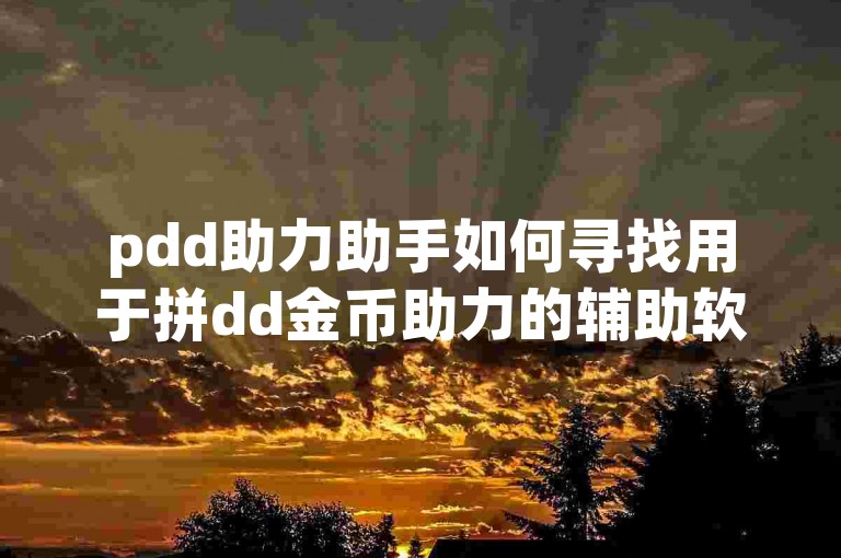 pdd助力助手如何寻找用于拼dd金币助力的辅助软件。