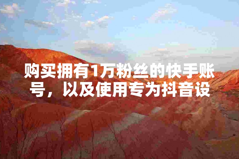 购买拥有1万粉丝的快手账号，以及使用专为抖音设计的高效引流应用程序。