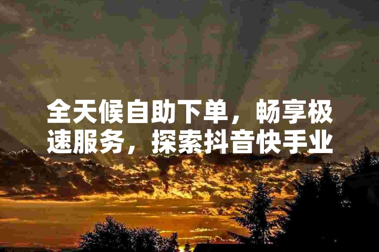 全天候自助下单，畅享极速服务，探索抖音快手业务新境界 - 24小时不间断，点赞评论一键搞定，超低价优惠等你来发现。