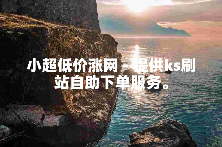 小超低价涨网 - 提供ks刷站自助下单服务。