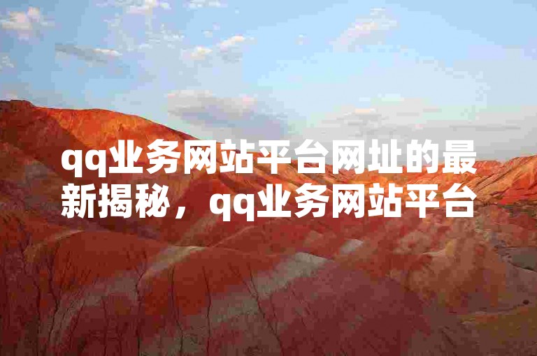 qq业务网站平台网址的最新揭秘，qq业务网站平台网址优化攻略！2024必学。，探索QQ业务网站平台网址的全新优化策略，掌握2024年必备技巧！