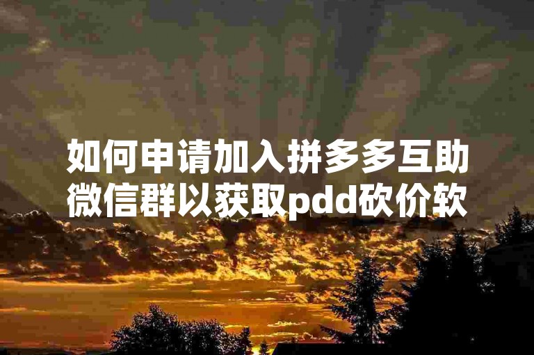如何申请加入拼多多互助微信群以获取pdd砍价软件？