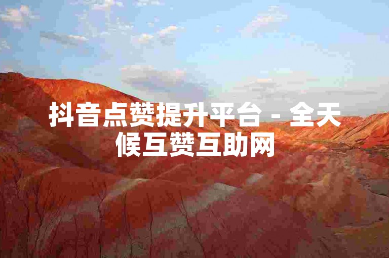 抖音点赞提升平台 - 全天候互赞互助网