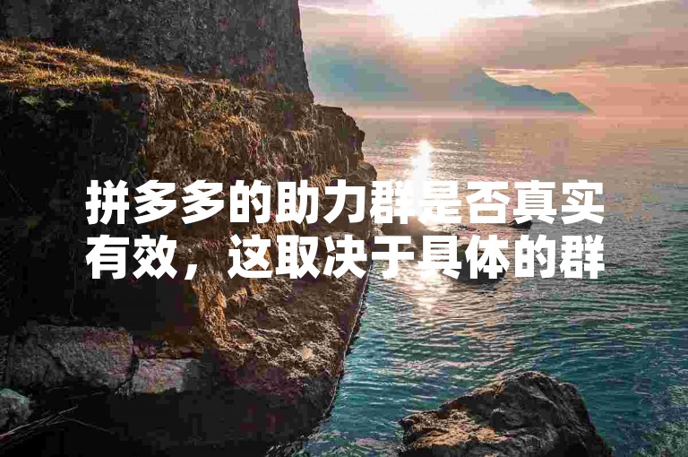 拼多多的助力群是否真实有效，这取决于具体的群组和活动。