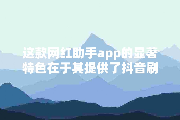这款网红助手app的显著特色在于其提供了抖音刷钻服务，且价格在全网中最为实惠。