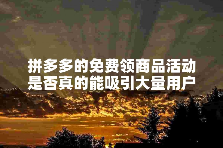 拼多多的免费领商品活动是否真的能吸引大量用户参与？