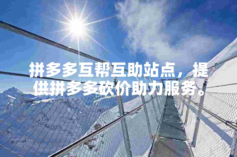 拼多多互帮互助站点，提供拼多多砍价助力服务。