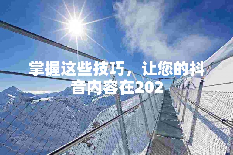 掌握这些技巧，让您的抖音内容在2025年迅速走红，轻松增加浏览量和粉丝！