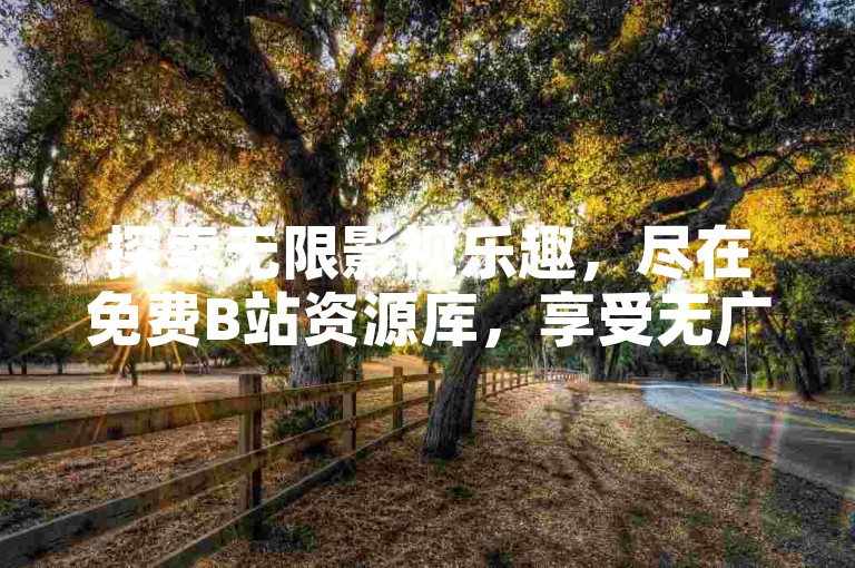 探索无限影视乐趣，尽在免费B站资源库，享受无广告干扰的观影体验。