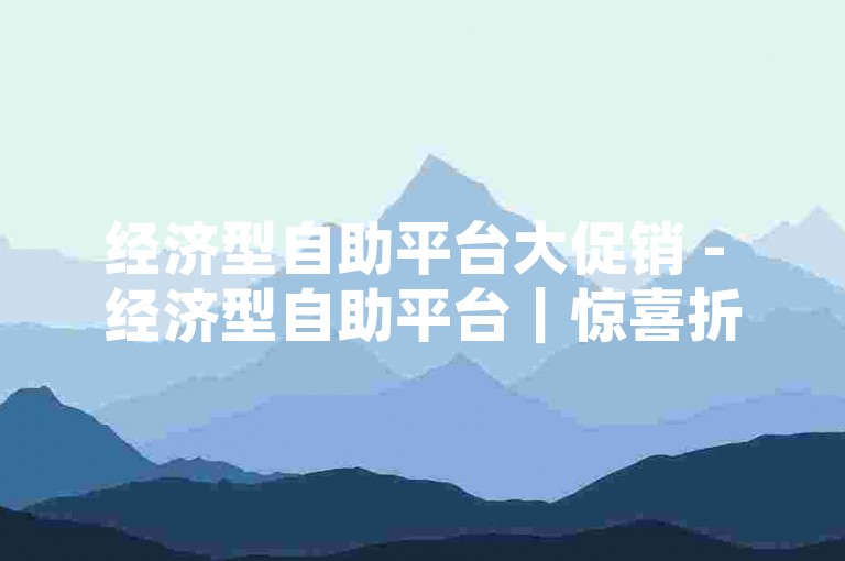 经济型自助平台大促销 - 经济型自助平台｜惊喜折扣，精打细算之选！！