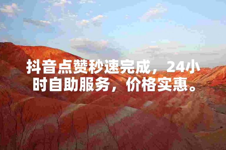 抖音点赞秒速完成，24小时自助服务，价格实惠。
