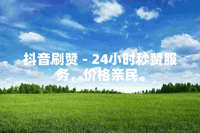 抖音刷赞 - 24小时秒赞服务，价格亲民。