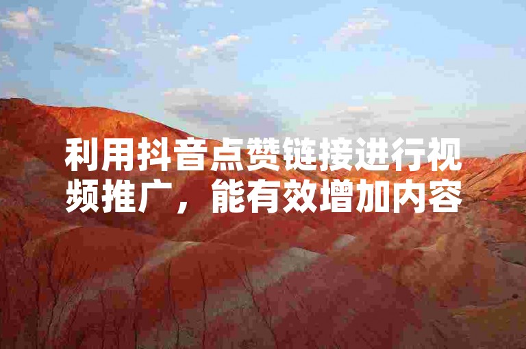 利用抖音点赞链接进行视频推广，能有效增加内容的可见度和互动率。