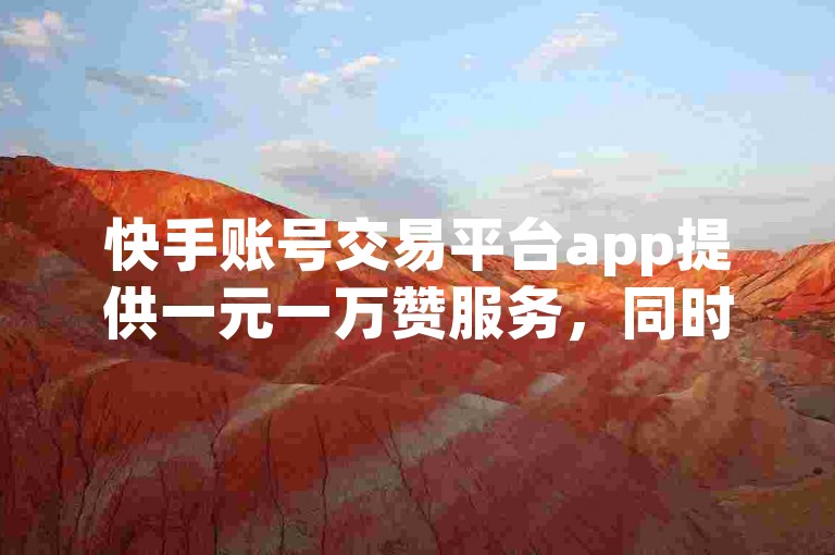 快手账号交易平台app提供一元一万赞服务，同时支持哔哩哔哩老号购买及全自动免费快手引流软件。